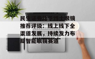 民生证券给予博士眼镜推荐评级：线上线下全渠道发展，持续发力布局智能眼镜赛道
