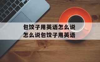 包饺子用英语怎么说 怎么说包饺子用英语