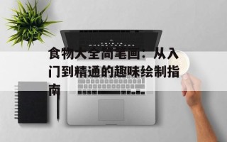 食物大全简笔画：从入门到精通的趣味绘制指南