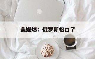 美媒爆：俄罗斯松口了