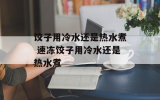 饺子用冷水还是热水煮 速冻饺子用冷水还是热水煮
