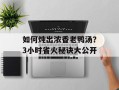 如何炖出浓香老鸭汤？3小时省火秘诀大公开