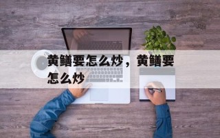 黄鳝要怎么炒，黄鳝要怎么炒