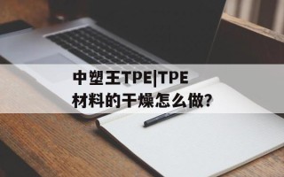 中塑王TPE|TPE材料的干燥怎么做？