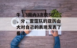 牛，3周内3次砍50，分，雷霆队的亚历山大对自己的表现发表了看法