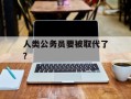 人类公务员要被取代了？