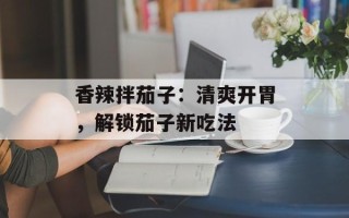 香辣拌茄子：清爽开胃，解锁茄子新吃法
