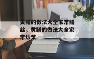 黄鳝的做法大全家常鳝丝，黄鳝的做法大全家常炒菜