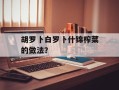 胡罗卜白罗卜什锦榨菜的做法？