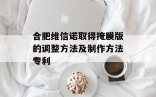 合肥维信诺取得掩膜版的调整方法及制作方法专利