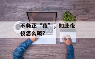 不务正“夜”，如此夜校怎么破？