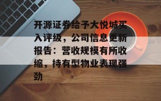 开源证券给予大悦城买入评级，公司信息更新报告：营收规模有所收缩，持有型物业表现强劲
