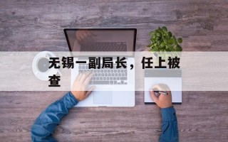 无锡一副局长，任上被查