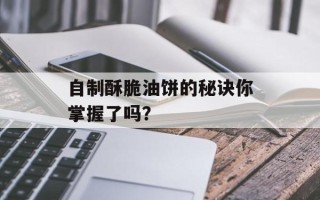 自制酥脆油饼的秘诀你掌握了吗？