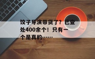 饺子导演带货了？已查处400余个！只有一个是真的……