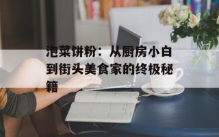 泡菜饼粉：从厨房小白到街头美食家的终极秘籍
