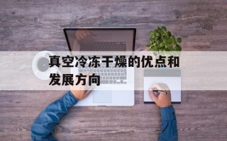 真空冷冻干燥的优点和发展方向
