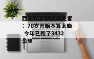 西安76岁的半马跑者：70岁开始不算太晚 今年已跑了3432公里