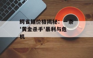 鳄雀鳝价格揭秘：一条'黄金杀手'暴利与危机