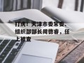 打虎！天津市委常委、组织部部长周德睿，任上被查