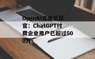 OpenAI首席运营官：ChatGPT付费企业用户已超过500万