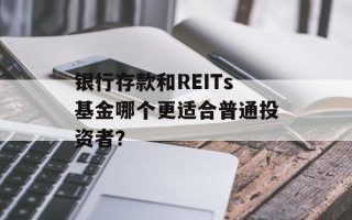 银行存款和REITs基金哪个更适合普通投资者？