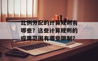 比例分配的计算规则有哪些？这些计算规则的应用范围有哪些限制？
