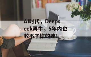 AI时代，Deepseek再牛，5年内也救不了你的娃！