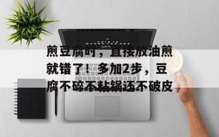 煎豆腐时，直接放油煎就错了！多加2步，豆腐不碎不粘锅还不破皮