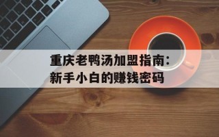 重庆老鸭汤加盟指南：新手小白的赚钱密码