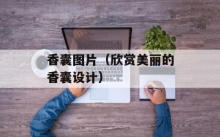 香囊图片（欣赏美丽的香囊设计）