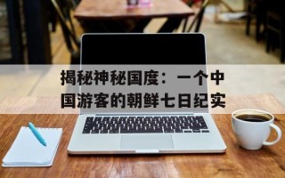 揭秘神秘国度：一个中国游客的朝鲜七日纪实