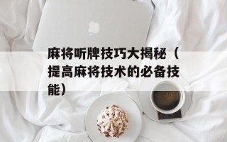 麻将听牌技巧大揭秘（提高麻将技术的必备技能）
