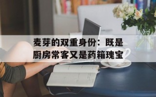 麦芽的双重身份：既是厨房常客又是药箱瑰宝