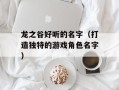 龙之谷好听的名字（打造独特的游戏角色名字）