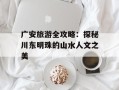 广安旅游全攻略：探秘川东明珠的山水人文之美