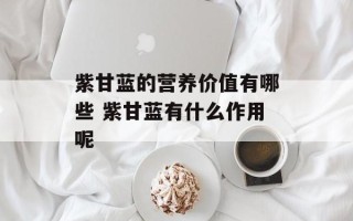 紫甘蓝的营养价值有哪些 紫甘蓝有什么作用呢