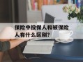 保险中投保人和被保险人有什么区别？