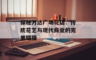 探秘万达广场花店：传统花艺与现代商业的完美碰撞