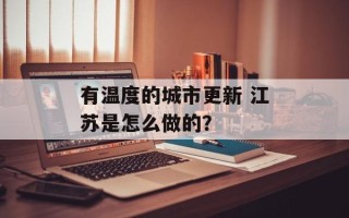 有温度的城市更新 江苏是怎么做的？