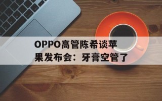 OPPO高管陈希谈苹果发布会：牙膏空管了
