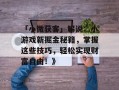 「小微获客」解说：小游戏新掘金秘籍，掌握这些技巧，轻松实现财富自由！》