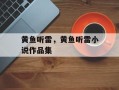 黄鱼听雷，黄鱼听雷小说作品集