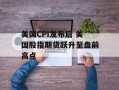 美国CPI发布后 美国股指期货跃升至盘前高点