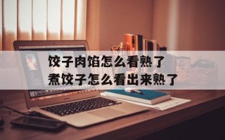 饺子肉馅怎么看熟了 煮饺子怎么看出来熟了