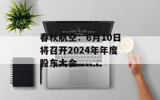 春秋航空：6月10日将召开2024年年度股东大会