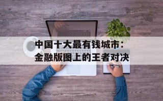 中国十大最有钱城市：金融版图上的王者对决
