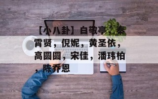 【小八卦】白敬亭，秦霄贤，倪妮，黄圣依，高圆圆，宋佳，潘玮柏，陈乔恩