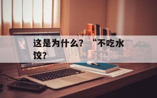 这是为什么？“不吃水饺？