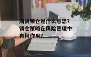 期货锁仓是什么意思？锁仓策略在风险管理中有何作用？